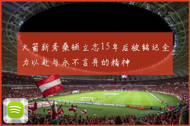火箭新秀桑顿立志15年后被铭记全力以赴与永不言弃的精神