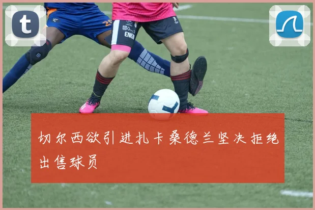 切尔西欲引进扎卡桑德兰坚决拒绝出售球员