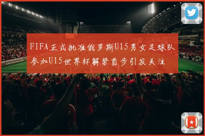 FIFA正式批准俄罗斯U15男女足球队参加U15世界杯解禁首步引发关注