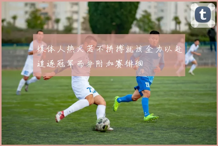 媒体人热火若不拼搏就该全力以赴追逐冠军而非附加赛徘徊