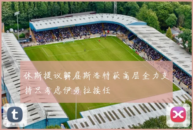休斯提议解雇斯洛特获高层全力支持只考虑伊劳拉接任