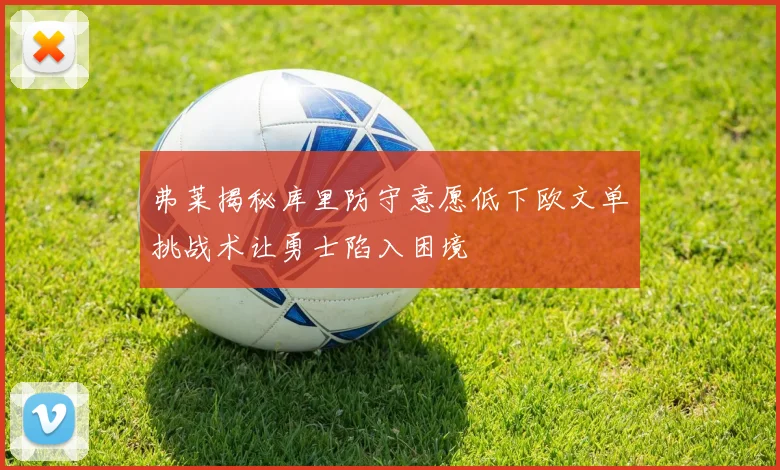 弗莱揭秘库里防守意愿低下欧文单挑战术让勇士陷入困境