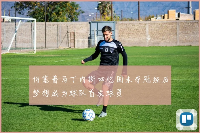 何塞普马丁内斯回忆国米夺冠经历梦想成为球队首发球员
